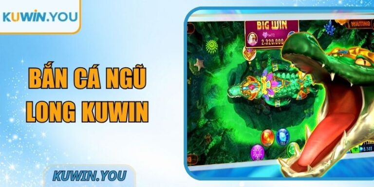 Bắn Cá Ngũ Long Kuwin – Tổng Quan Trước Khi Tham Gia