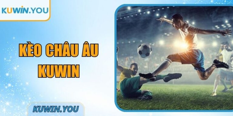 Kèo Châu Âu Kuwin - Hướng Dẫn Từ Cơ Bản Đến Nâng Cao