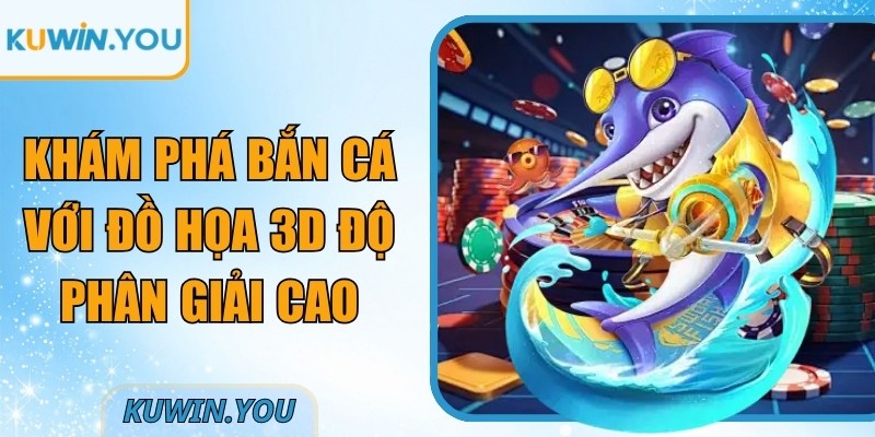 Khám phá bắn cá với đồ họa 3D độ phân giải cao