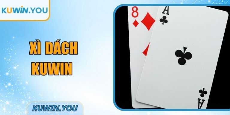 Xì Dách Kuwin – Tổng Quan Trước Khi Tham Gia Vào Bàn